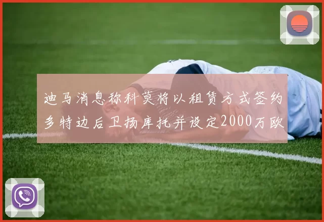 迪马消息称科莫将以租赁方式签约多特边后卫扬库托并设定2000万欧买断选项