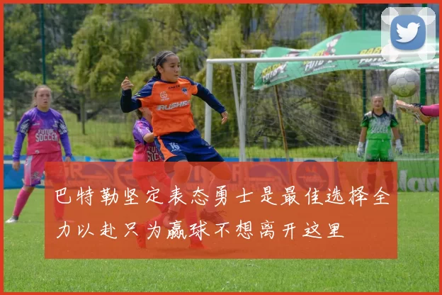 巴特勒坚定表态勇士是最佳选择全力以赴只为赢球不想离开这里